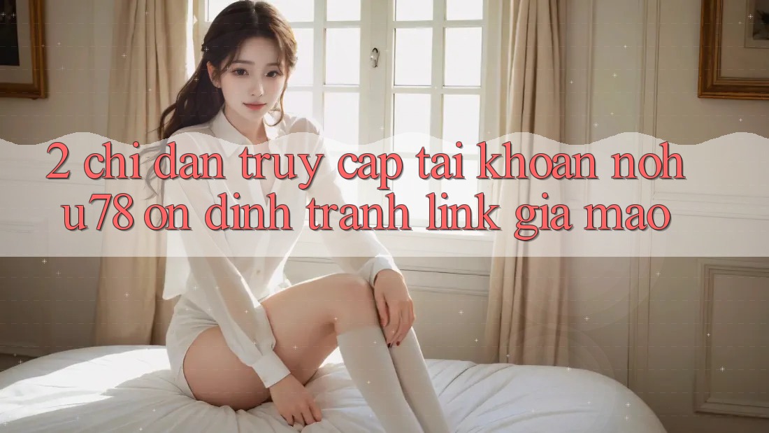 2. Chỉ dẫn Truy cập tài khoản Nohu78 Ổn định, Tránh Link Giả Mạo
