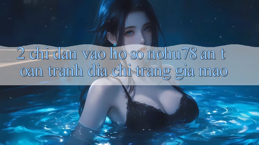 2. Chỉ dẫn Vào hồ sơ Nohu78 An Toàn, Tránh Địa chỉ trang Giả Mạo 2. Chỉ dẫn Vào hồ sơ Nohu78 An Toàn, Tránh Địa chỉ trang Giả Mạo