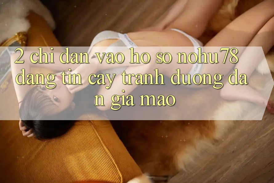 2. Chỉ dẫn Vào hồ sơ Nohu78 Đáng tin cậy, Tránh Đường dẫn Giả Mạo 2. Chỉ dẫn Vào hồ sơ Nohu78 Đáng tin cậy, Tránh Đường dẫn Giả Mạo