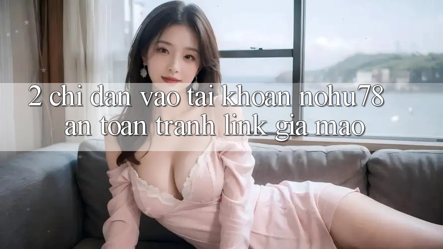 2. Chỉ dẫn Vào tài khoản Nohu78 An Toàn, Tránh Link Giả Mạo