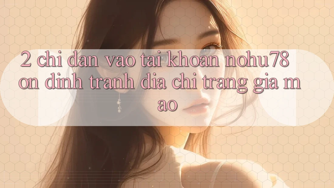 2. Chỉ dẫn Vào tài khoản Nohu78 Ổn định, Tránh Địa chỉ trang Giả Mạo
