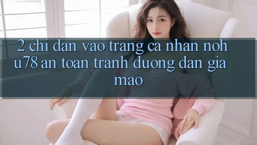 2. Chỉ dẫn Vào trang cá nhân Nohu78 An Toàn, Tránh Đường dẫn Giả Mạo