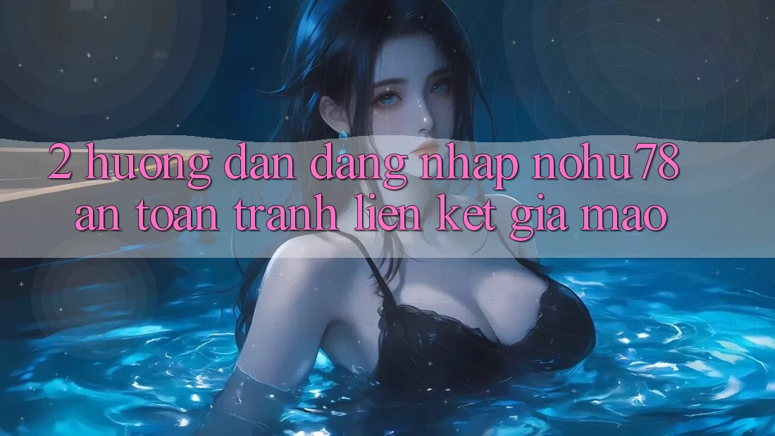 2. Hướng Dẫn Đăng Nhập Nohu78 An Toàn, Tránh Liên kết Giả Mạo