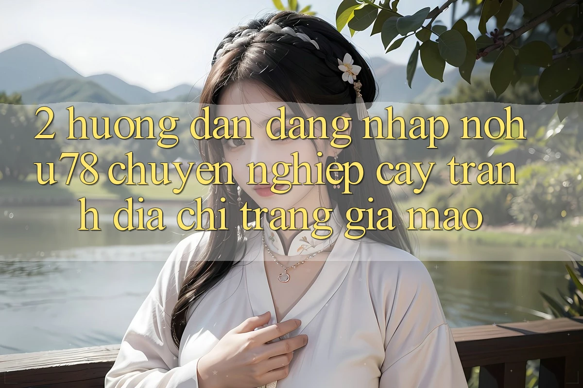 2. Hướng Dẫn Đăng Nhập Nohu78 Chuyên nghiệp cậy, Tránh Địa chỉ trang Giả Mạo 2. Hướng Dẫn Đăng Nhập Nohu78 Chuyên nghiệp cậy, Tránh Địa chỉ trang Giả Mạo
