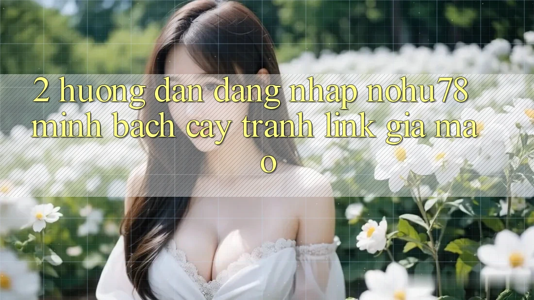 2. Hướng Dẫn Đăng Nhập Nohu78 Minh bạch cậy, Tránh Link Giả Mạo