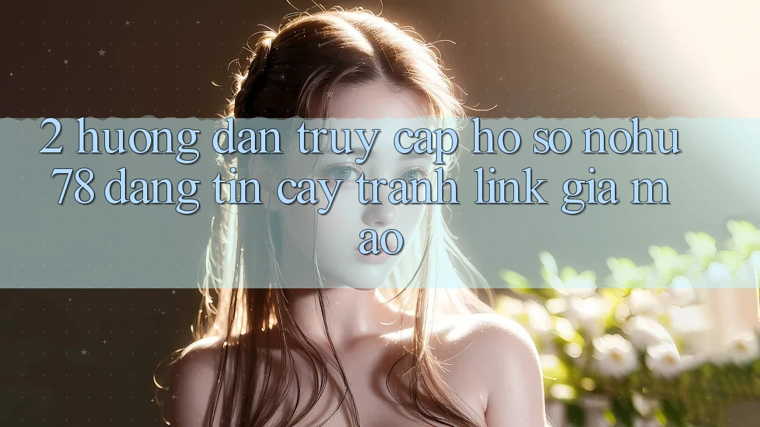 2. Hướng Dẫn Truy cập hồ sơ Nohu78 Đáng tin cậy, Tránh Link Giả Mạo 2. Hướng Dẫn Truy cập hồ sơ Nohu78 Đáng tin cậy, Tránh Link Giả Mạo