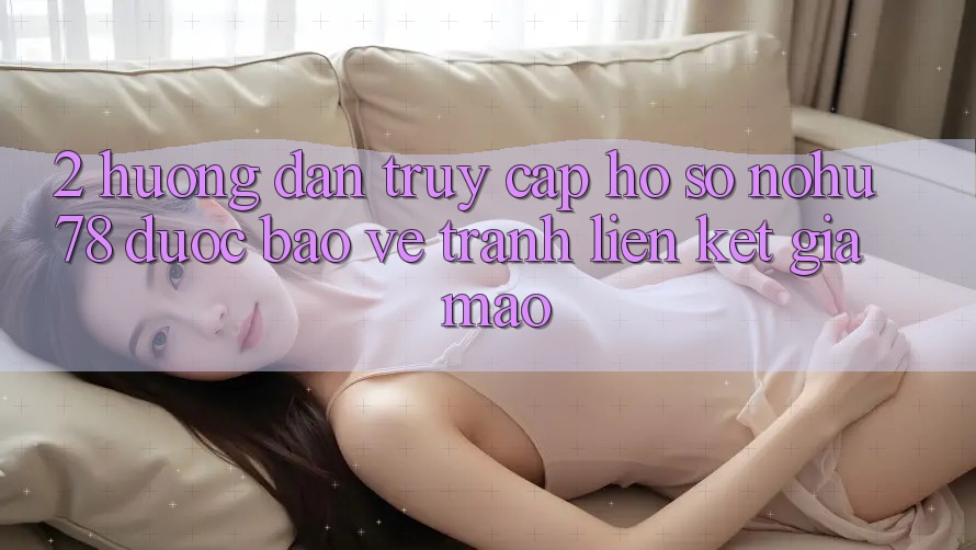 2. Hướng Dẫn Truy cập hồ sơ Nohu78 Được bảo vệ, Tránh Liên kết Giả Mạo 2. Hướng Dẫn Truy cập hồ sơ Nohu78 Được bảo vệ, Tránh Liên kết Giả Mạo