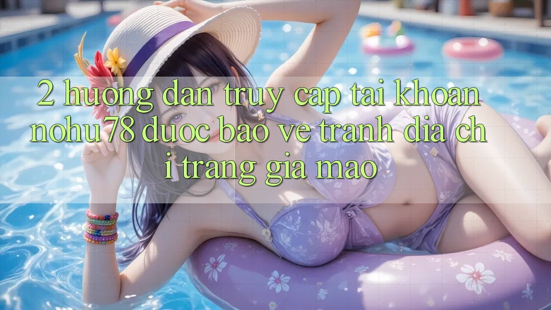 2. Hướng dẫn Truy cập tài khoản Nohu78 Được bảo vệ, Tránh Địa chỉ trang Giả Mạo 2. Hướng dẫn Truy cập tài khoản Nohu78 Được bảo vệ, Tránh Địa chỉ trang Giả Mạo