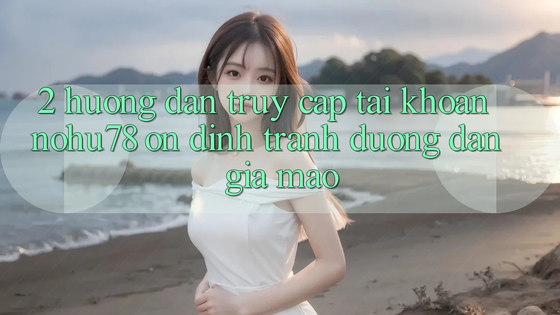 2. Hướng Dẫn Truy cập tài khoản Nohu78 Ổn định, Tránh Đường dẫn Giả Mạo 2. Hướng Dẫn Truy cập tài khoản Nohu78 Ổn định, Tránh Đường dẫn Giả Mạo