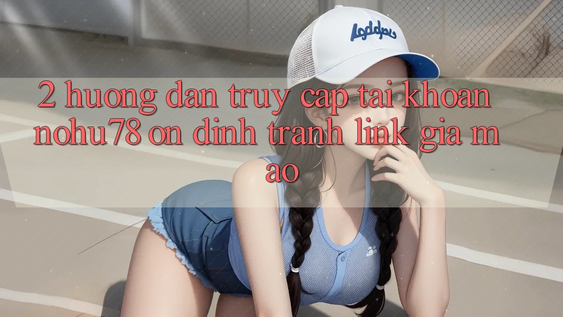 2. Hướng Dẫn Truy cập tài khoản Nohu78 Ổn định, Tránh Link Giả Mạo 2. Hướng Dẫn Truy cập tài khoản Nohu78 Ổn định, Tránh Link Giả Mạo