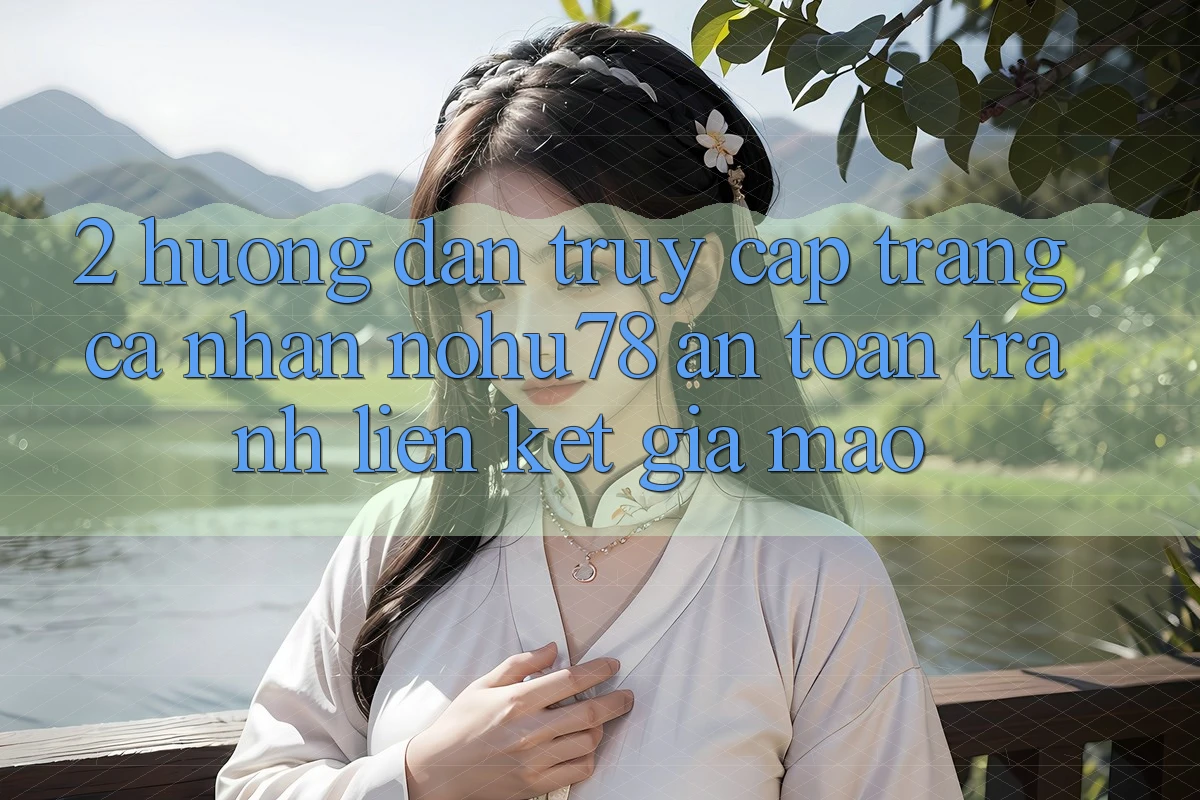 2. Hướng Dẫn Truy cập trang cá nhân Nohu78 An Toàn, Tránh Liên kết Giả Mạo