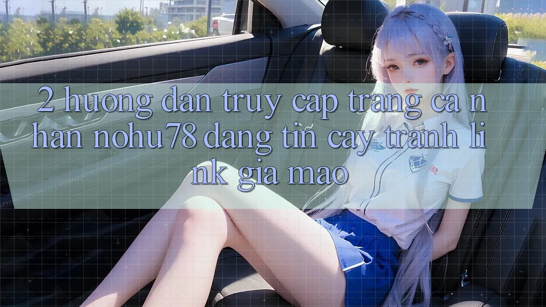 2. Hướng Dẫn Truy cập trang cá nhân Nohu78 Đáng tin cậy, Tránh Link Giả Mạo 2. Hướng Dẫn Truy cập trang cá nhân Nohu78 Đáng tin cậy, Tránh Link Giả Mạo