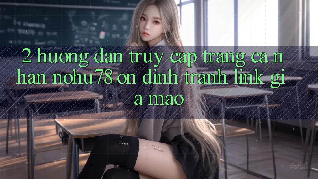 2. Hướng Dẫn Truy cập trang cá nhân Nohu78 Ổn định, Tránh Link Giả Mạo 2. Hướng Dẫn Truy cập trang cá nhân Nohu78 Ổn định, Tránh Link Giả Mạo
