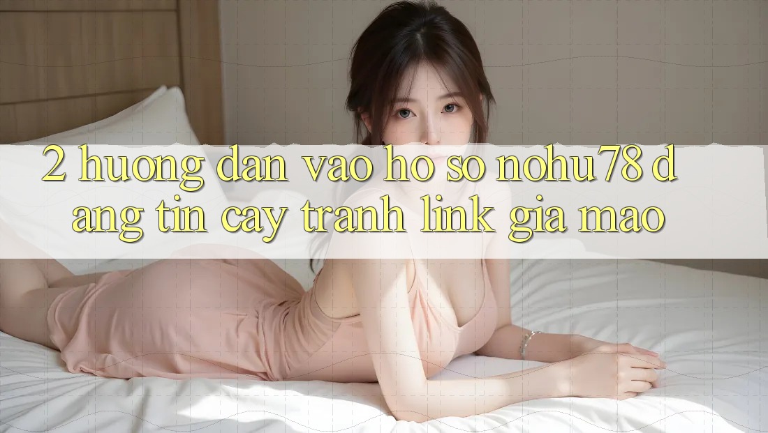 2. Hướng Dẫn Vào hồ sơ Nohu78 Đáng tin cậy, Tránh Link Giả Mạo 2. Hướng Dẫn Vào hồ sơ Nohu78 Đáng tin cậy, Tránh Link Giả Mạo