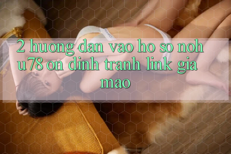 2. Hướng Dẫn Vào hồ sơ Nohu78 Ổn định, Tránh Link Giả Mạo