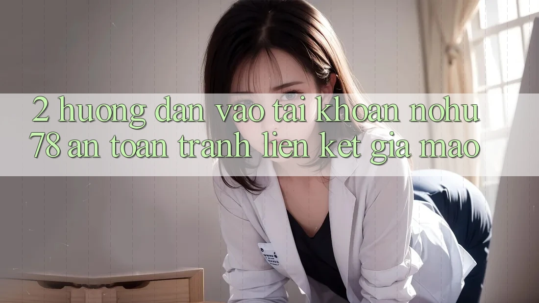 2. Hướng Dẫn Vào tài khoản Nohu78 An Toàn, Tránh Liên kết Giả Mạo