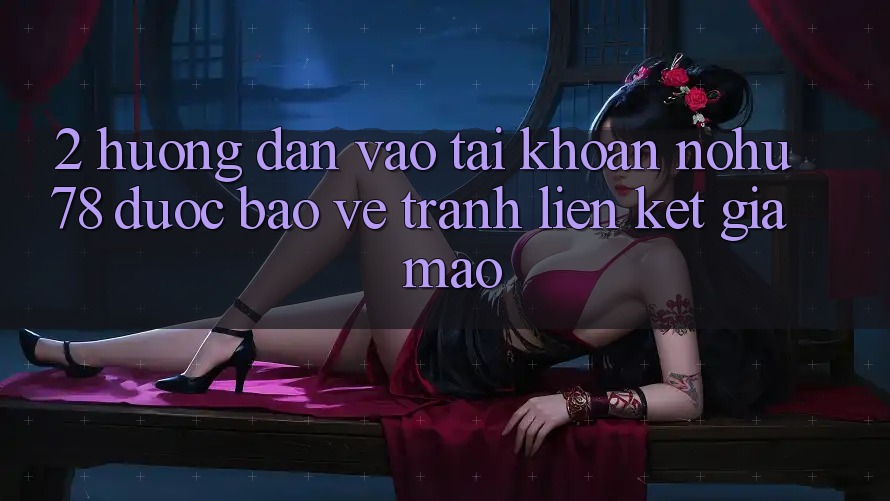 2. Hướng Dẫn Vào tài khoản Nohu78 Được bảo vệ, Tránh Liên kết Giả Mạo 2. Hướng Dẫn Vào tài khoản Nohu78 Được bảo vệ, Tránh Liên kết Giả Mạo