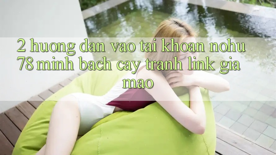 2. Hướng Dẫn Vào tài khoản Nohu78 Minh bạch cậy, Tránh Link Giả Mạo 2. Hướng Dẫn Vào tài khoản Nohu78 Minh bạch cậy, Tránh Link Giả Mạo