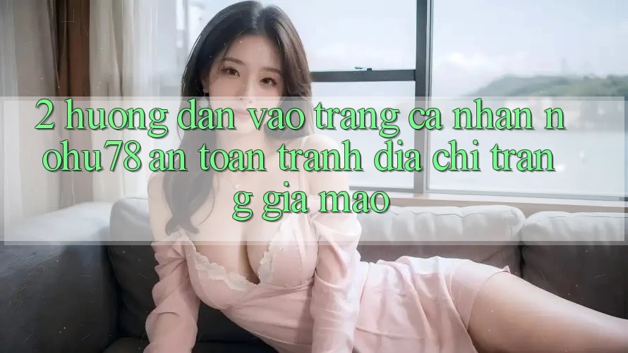2. Hướng Dẫn Vào trang cá nhân Nohu78 An Toàn, Tránh Địa chỉ trang Giả Mạo