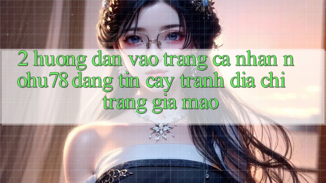 2. Hướng Dẫn Vào trang cá nhân Nohu78 Đáng tin cậy, Tránh Địa chỉ trang Giả Mạo 2. Hướng Dẫn Vào trang cá nhân Nohu78 Đáng tin cậy, Tránh Địa chỉ trang Giả Mạo