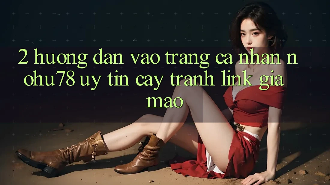 2. Hướng Dẫn Vào trang cá nhân Nohu78 Uy tín cậy, Tránh Link Giả Mạo