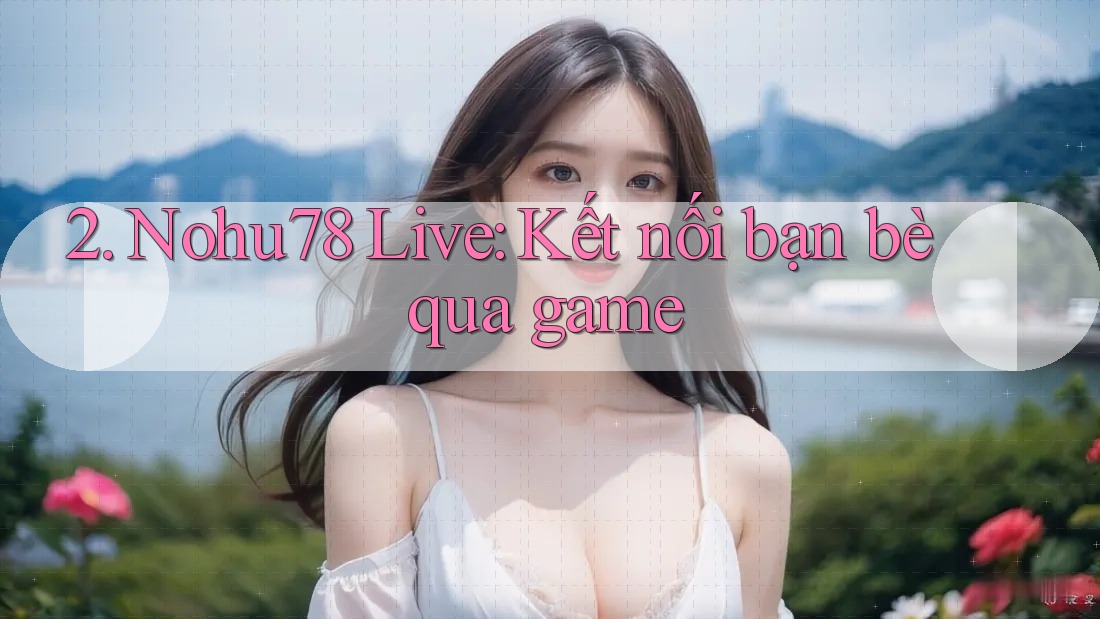 2. Nohu78 Live: Kết nối bạn bè qua game