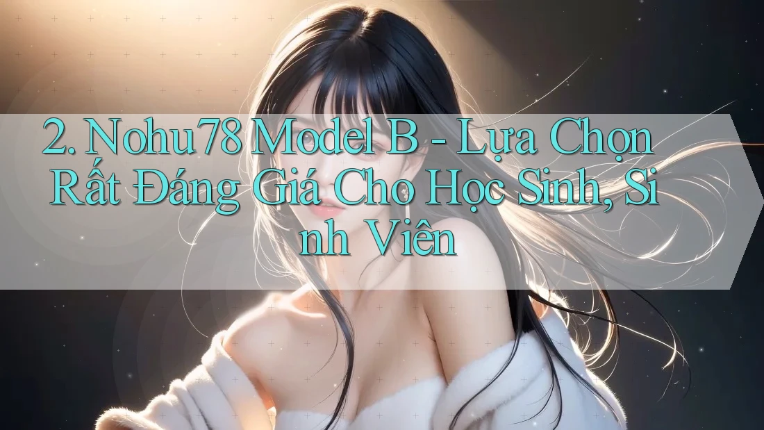 2. Nohu78 Model B - Lựa Chọn Rất Đáng Giá Cho Học Sinh, Sinh Viên