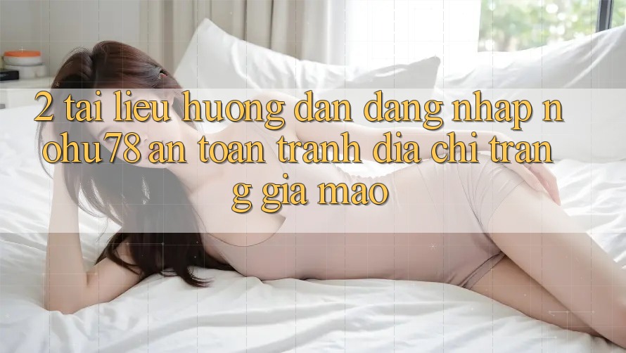 2. Tài liệu hướng dẫn Đăng nhập Nohu78 An Toàn, Tránh Địa chỉ trang Giả Mạo