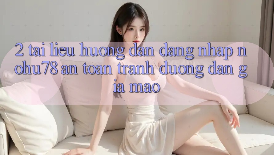 2. Tài liệu hướng dẫn Đăng Nhập Nohu78 An Toàn, Tránh Đường dẫn Giả Mạo