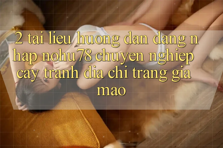2. Tài liệu hướng dẫn Đăng Nhập Nohu78 Chuyên nghiệp cậy, Tránh Địa chỉ trang Giả Mạo 2. Tài liệu hướng dẫn Đăng Nhập Nohu78 Chuyên nghiệp cậy, Tránh Địa chỉ trang Giả Mạo