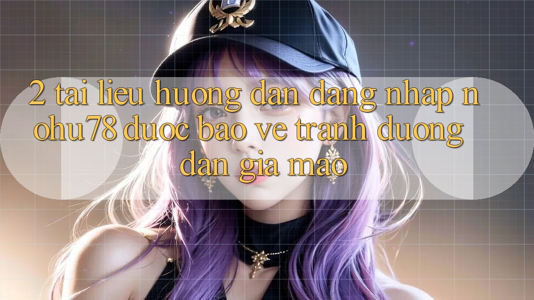 2. Tài liệu hướng dẫn Đăng Nhập Nohu78 Được bảo vệ, Tránh Đường dẫn Giả Mạo