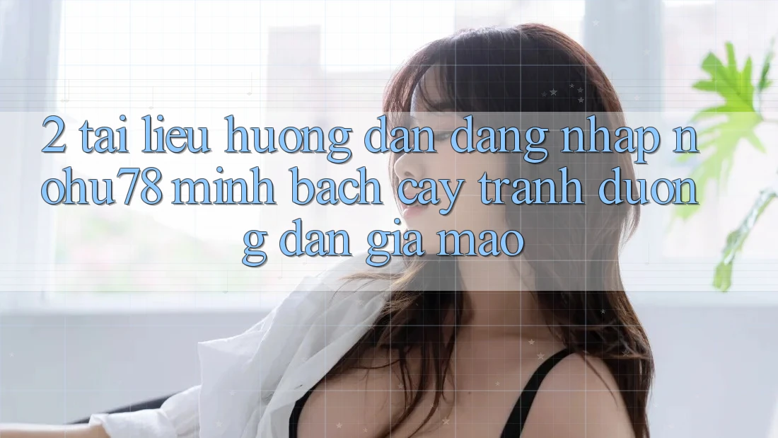 2. Tài liệu hướng dẫn Đăng nhập Nohu78 Minh bạch cậy, Tránh Đường dẫn Giả Mạo 2. Tài liệu hướng dẫn Đăng nhập Nohu78 Minh bạch cậy, Tránh Đường dẫn Giả Mạo