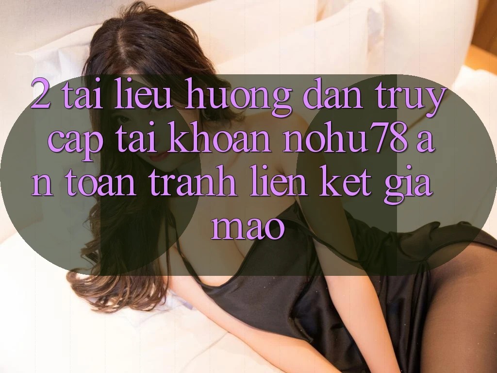 2. Tài liệu hướng dẫn Truy cập tài khoản Nohu78 An Toàn, Tránh Liên kết Giả Mạo 2. Tài liệu hướng dẫn Truy cập tài khoản Nohu78 An Toàn, Tránh Liên kết Giả Mạo