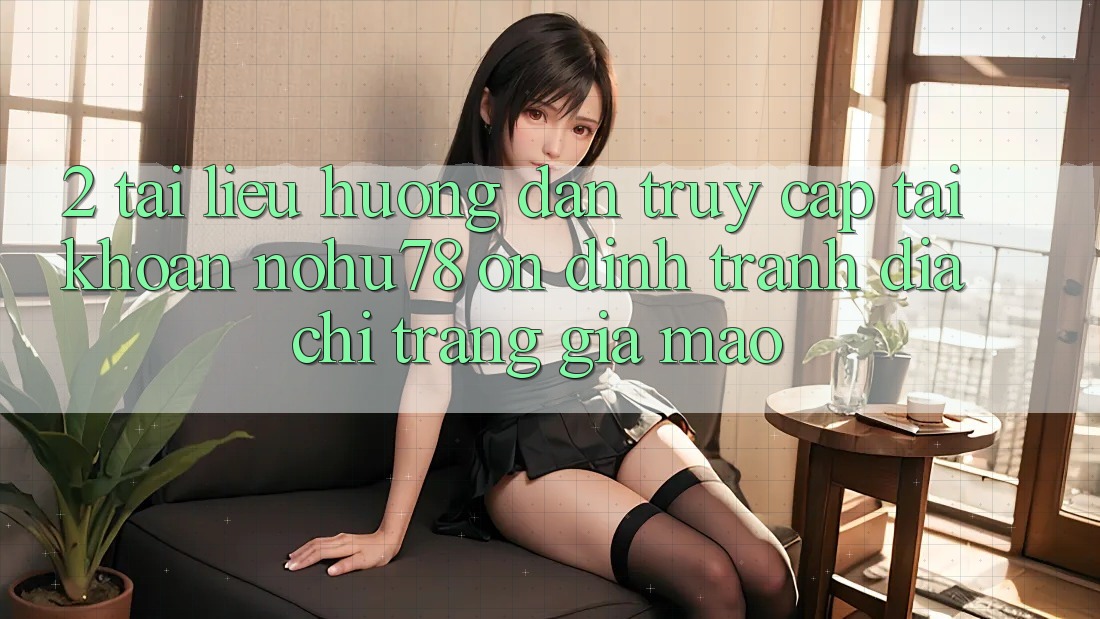 2. Tài liệu hướng dẫn Truy cập tài khoản Nohu78 Ổn định, Tránh Địa chỉ trang Giả Mạo 2. Tài liệu hướng dẫn Truy cập tài khoản Nohu78 Ổn định, Tránh Địa chỉ trang Giả Mạo