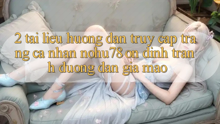 2. Tài liệu hướng dẫn Truy cập trang cá nhân Nohu78 Ổn định, Tránh Đường dẫn Giả Mạo 2. Tài liệu hướng dẫn Truy cập trang cá nhân Nohu78 Ổn định, Tránh Đường dẫn Giả Mạo