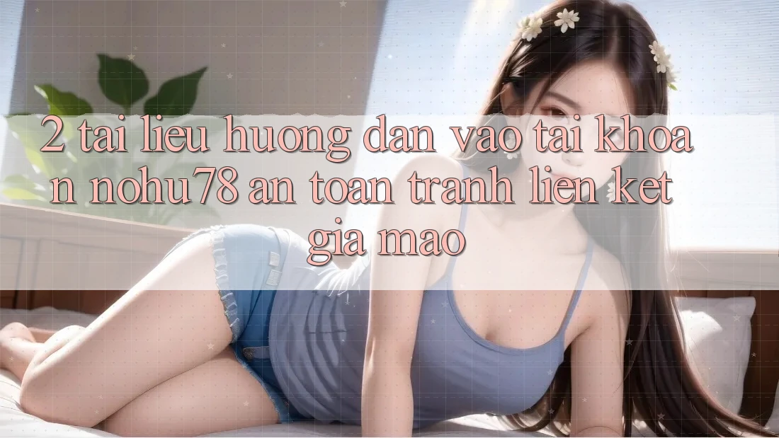 2. Tài liệu hướng dẫn Vào tài khoản Nohu78 An Toàn, Tránh Liên kết Giả Mạo 2. Tài liệu hướng dẫn Vào tài khoản Nohu78 An Toàn, Tránh Liên kết Giả Mạo