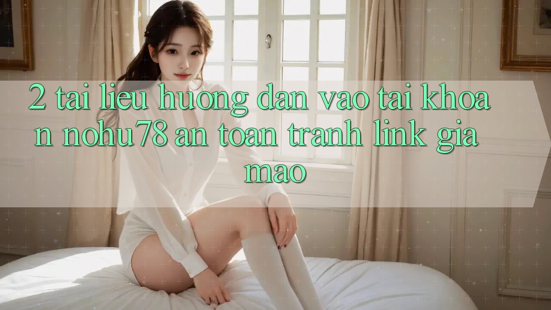 2. Tài liệu hướng dẫn Vào tài khoản Nohu78 An Toàn, Tránh Link Giả Mạo
