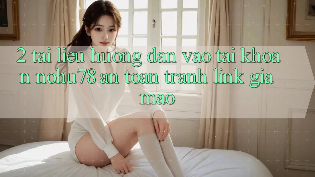 2. Tài liệu hướng dẫn Vào tài khoản Nohu78 An Toàn, Tránh Link Giả Mạo