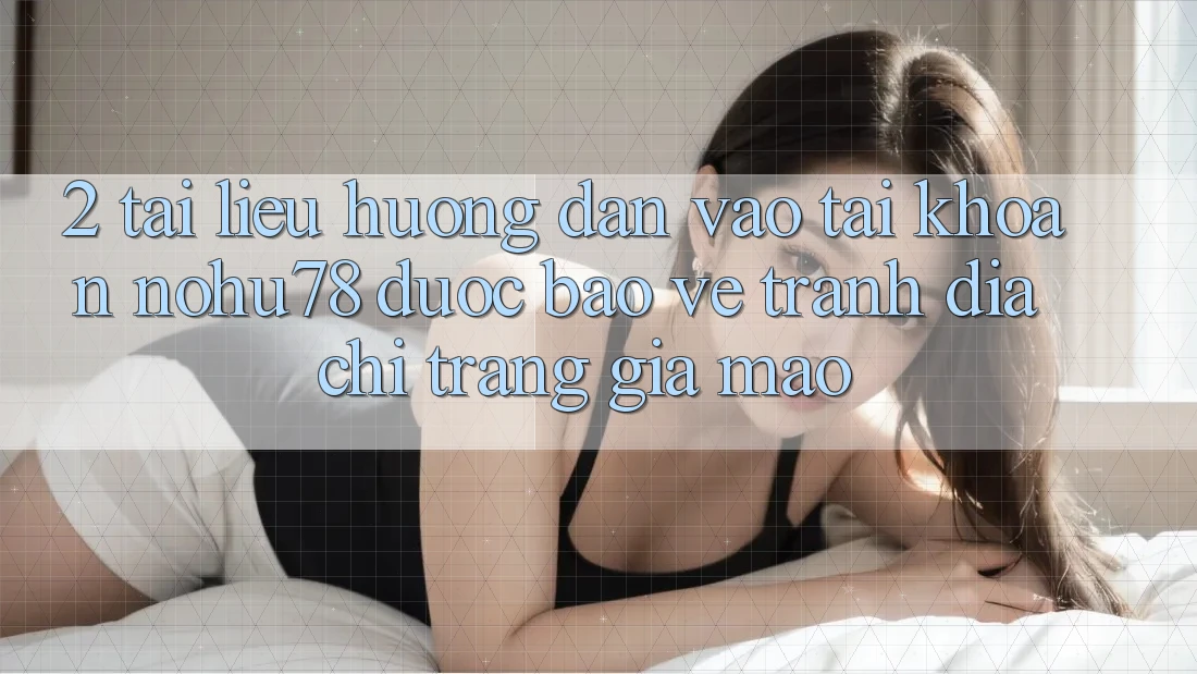 2. Tài liệu hướng dẫn Vào tài khoản Nohu78 Được bảo vệ, Tránh Địa chỉ trang Giả Mạo