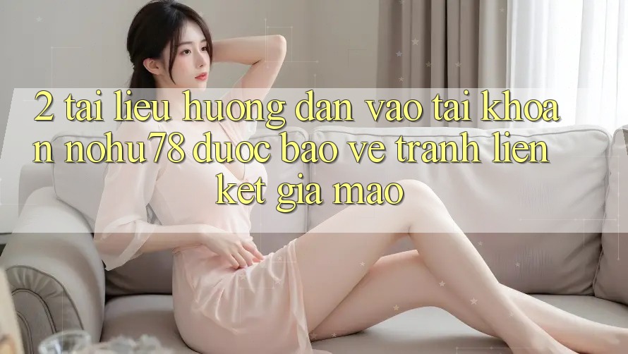 2. Tài liệu hướng dẫn Vào tài khoản Nohu78 Được bảo vệ, Tránh Liên kết Giả Mạo 2. Tài liệu hướng dẫn Vào tài khoản Nohu78 Được bảo vệ, Tránh Liên kết Giả Mạo