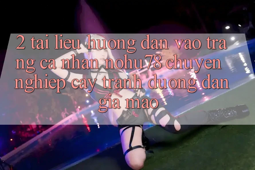 2. Tài liệu hướng dẫn Vào trang cá nhân Nohu78 Chuyên nghiệp cậy, Tránh Đường dẫn Giả Mạo 2. Tài liệu hướng dẫn Vào trang cá nhân Nohu78 Chuyên nghiệp cậy, Tránh Đường dẫn Giả Mạo