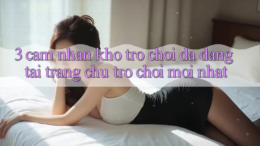 3. Cảm nhận Kho Trò chơi Đa Dạng Tại Trang chủ Trò chơi Mới Nhất