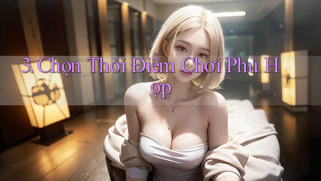 3. Chọn Thời Điểm Chơi Phù Hợp