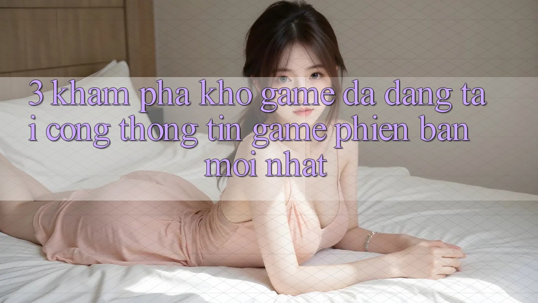 3. Khám Phá Kho Game Đa Dạng Tại Cổng thông tin Game Phiên bản mới Nhất