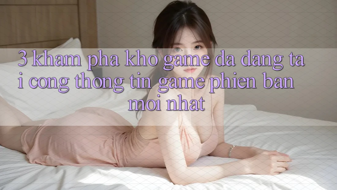 3. Khám Phá Kho Game Đa Dạng Tại Cổng thông tin Game Phiên bản mới Nhất
