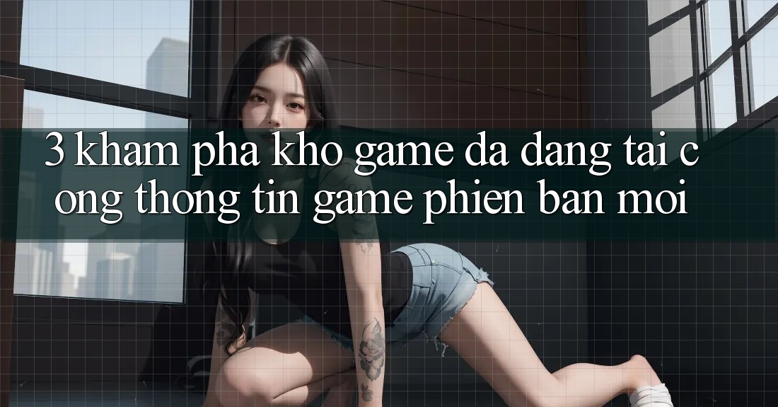 3. Khám Phá Kho Game Đa Dạng Tại Cổng thông tin Game Phiên bản mới