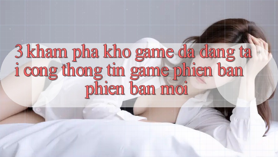 3. Khám Phá Kho Game Đa Dạng Tại Cổng thông tin Game Phiên bản phiên bản mới 3. Khám Phá Kho Game Đa Dạng Tại Cổng thông tin Game Phiên bản phiên bản mới