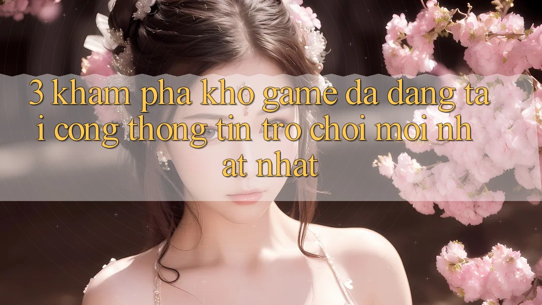 3. Khám Phá Kho Game Đa Dạng Tại Cổng thông tin Trò chơi Mới nhất Nhất