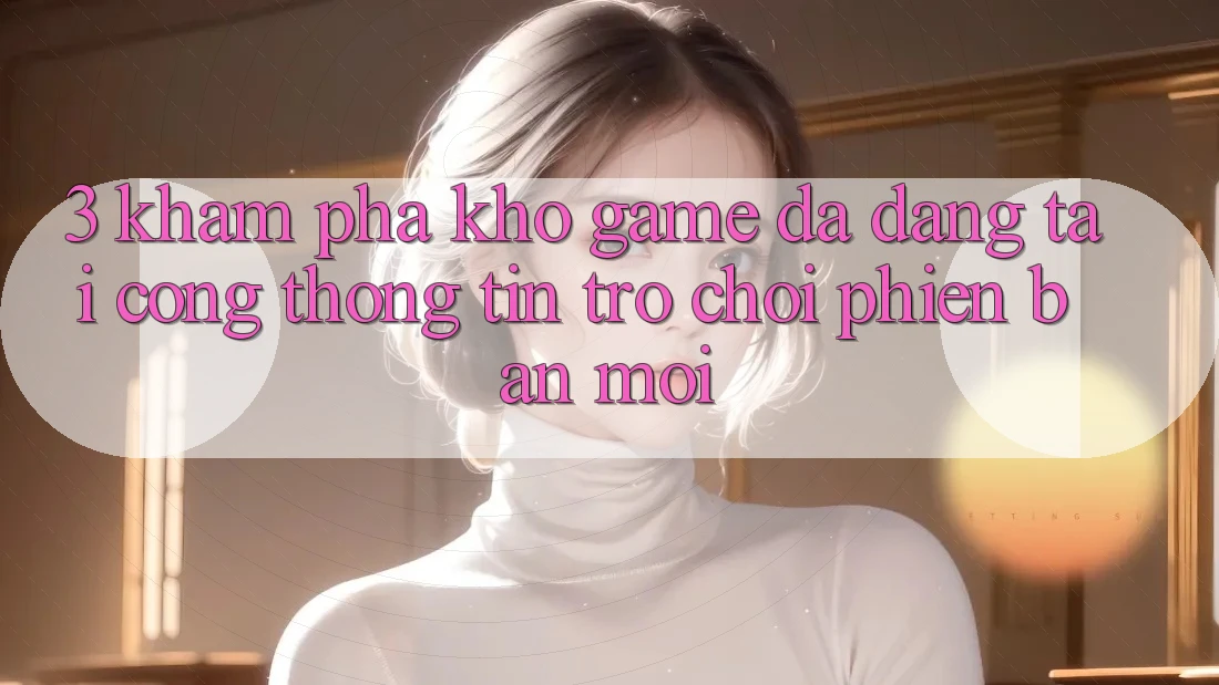 3. Khám Phá Kho Game Đa Dạng Tại Cổng thông tin Trò chơi Phiên bản mới