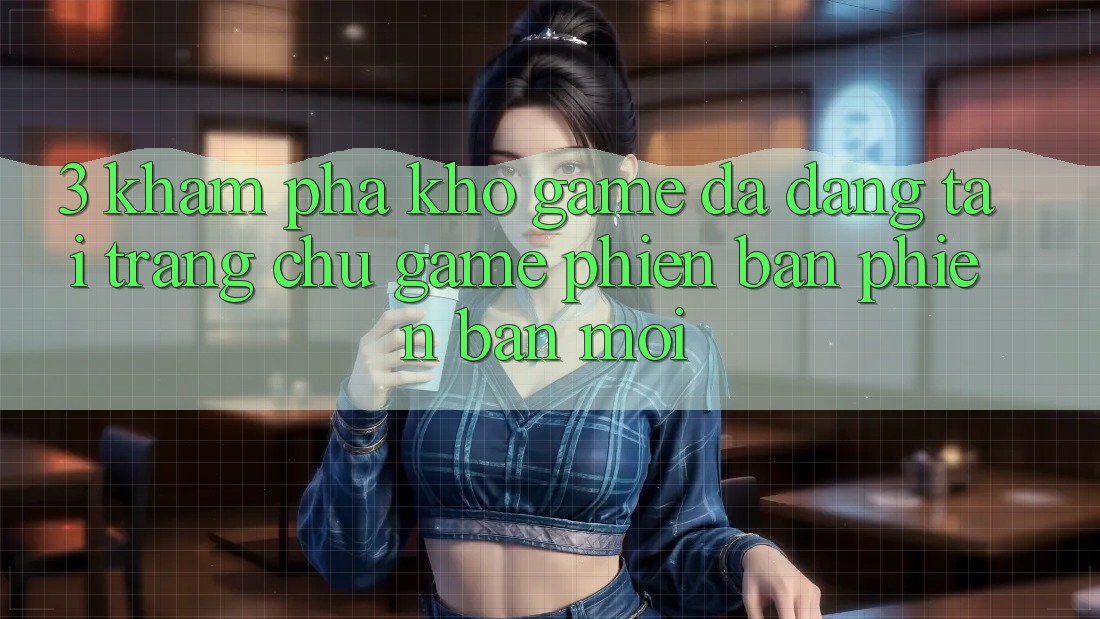 3. Khám Phá Kho Game Đa Dạng Tại Trang chủ Game Phiên bản phiên bản mới 3. Khám Phá Kho Game Đa Dạng Tại Trang chủ Game Phiên bản phiên bản mới